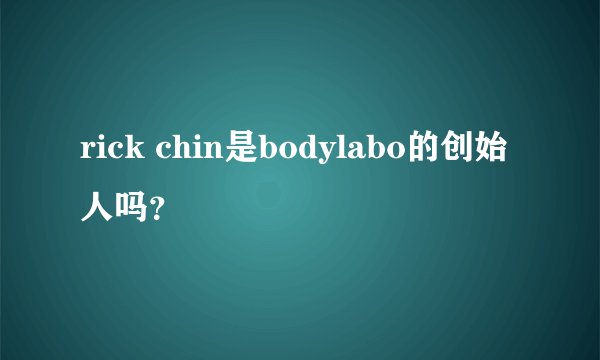 rick chin是bodylabo的创始人吗？
