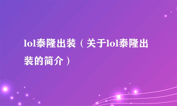 lol泰隆出装（关于lol泰隆出装的简介）