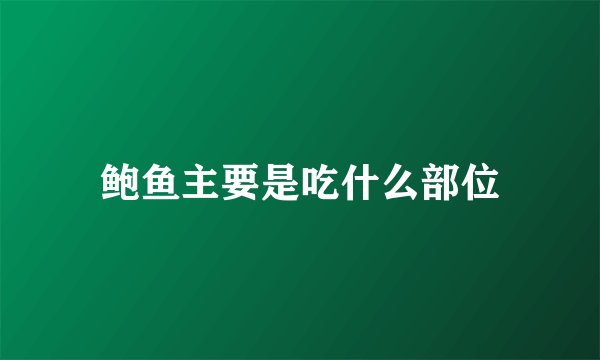 鲍鱼主要是吃什么部位