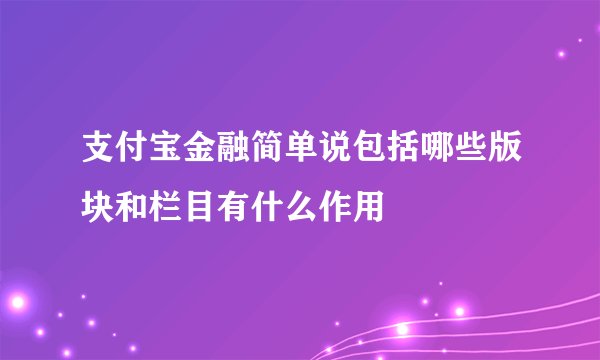 支付宝金融简单说包括哪些版块和栏目有什么作用