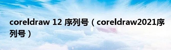 coreldraw 12 序列号（coreldraw2021序列号）