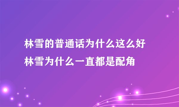 林雪的普通话为什么这么好 林雪为什么一直都是配角