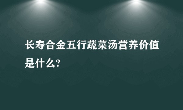 长寿合金五行蔬菜汤营养价值是什么?