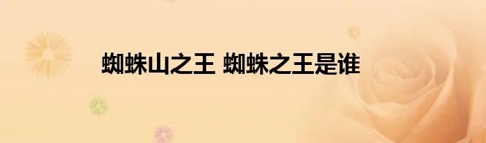蜘蛛山之王 蜘蛛之王是谁