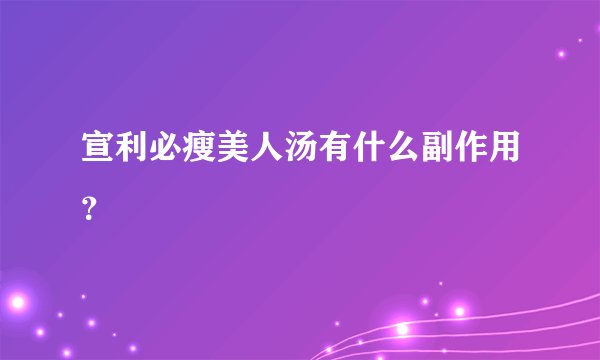 宣利必瘦美人汤有什么副作用？