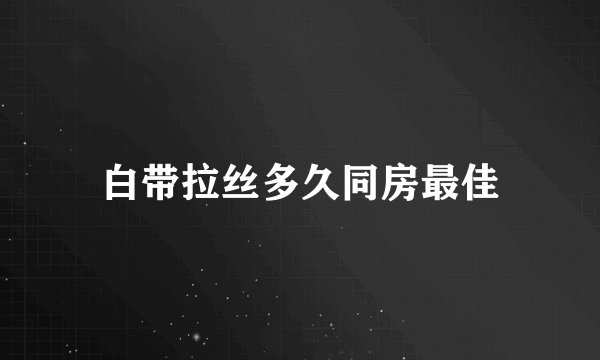 白带拉丝多久同房最佳