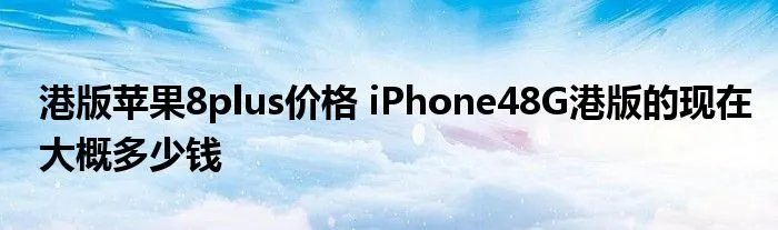 港版苹果8plus价格 iPhone48G港版的现在大概多少钱