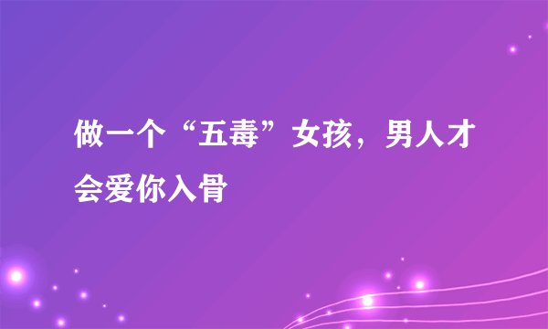 做一个“五毒”女孩，男人才会爱你入骨