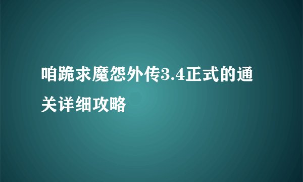 咱跪求魔怨外传3.4正式的通关详细攻略