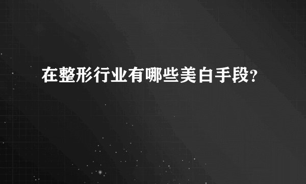在整形行业有哪些美白手段？