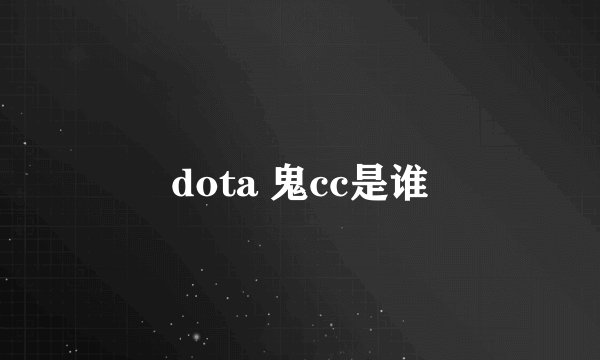 dota 鬼cc是谁
