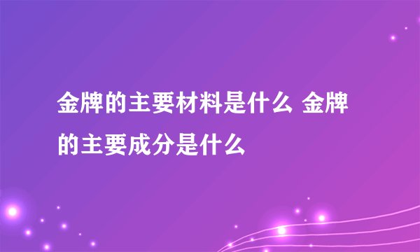金牌的主要材料是什么 金牌的主要成分是什么