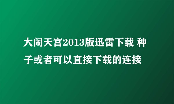 大闹天宫2013版迅雷下载 种子或者可以直接下载的连接