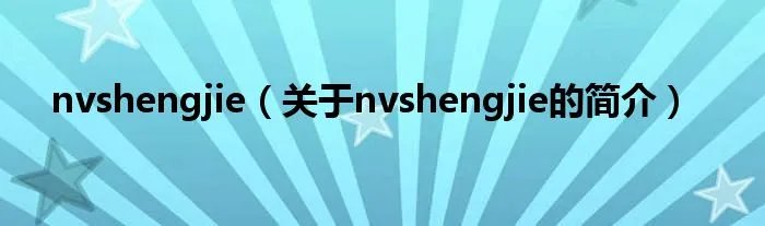 nvshengjie（关于nvshengjie的简介）
