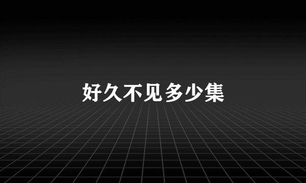 好久不见多少集