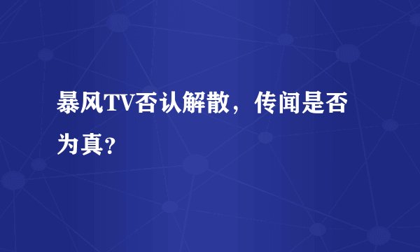 暴风TV否认解散，传闻是否为真？