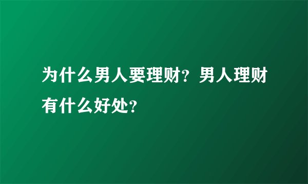 为什么男人要理财？男人理财有什么好处？