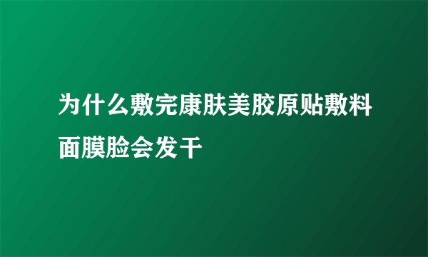 为什么敷完康肤美胶原贴敷料面膜脸会发干