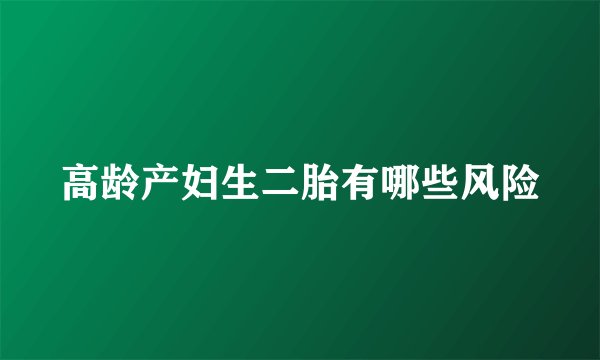 高龄产妇生二胎有哪些风险