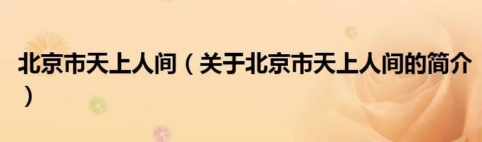北京市天上人间（关于北京市天上人间的简介）