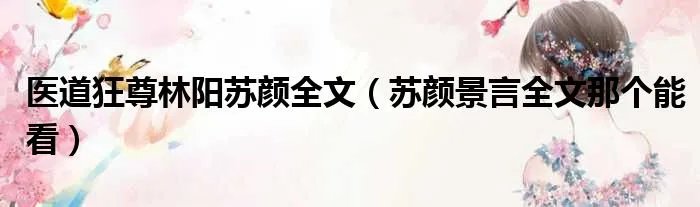 医道狂尊林阳苏颜全文(苏颜景言全文那个能看)