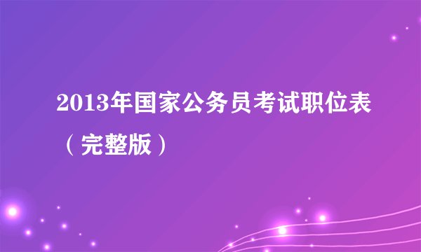 2013年国家公务员考试职位表（完整版）
