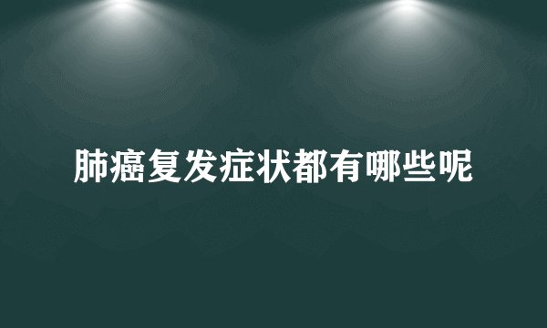 肺癌复发症状都有哪些呢
