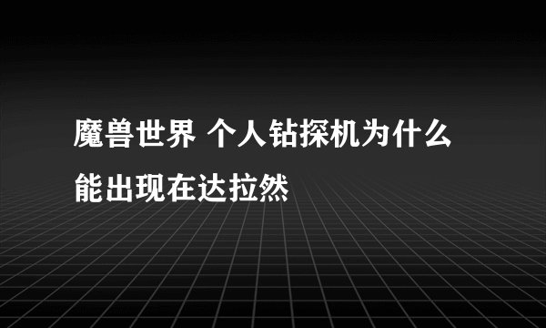 魔兽世界 个人钻探机为什么能出现在达拉然