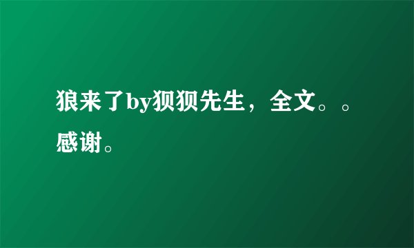 狼来了by狈狈先生，全文。。感谢。