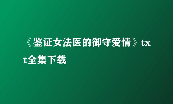《鉴证女法医的御守爱情》txt全集下载