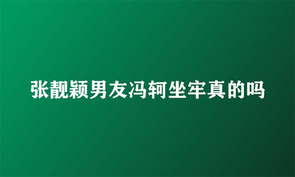 张靓颖男友冯轲坐牢真的吗