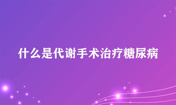什么是代谢手术治疗糖尿病