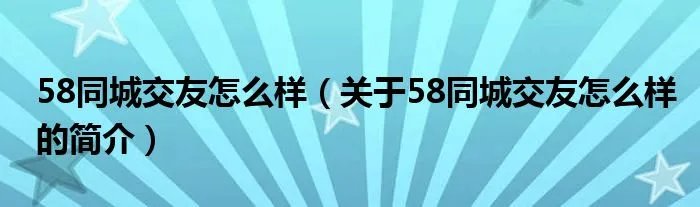58同城交友怎么样（关于58同城交友怎么样的简介）