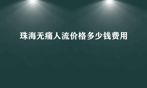 珠海无痛人流价格多少钱费用