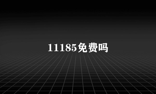 11185免费吗