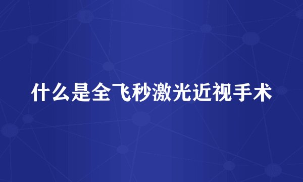 什么是全飞秒激光近视手术