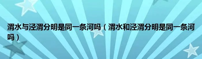 渭水与泾渭分明是同一条河吗（渭水和泾渭分明是同一条河吗）