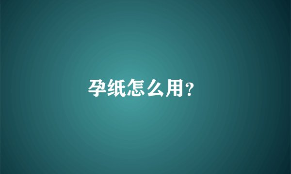 孕纸怎么用？