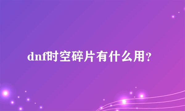 dnf时空碎片有什么用？