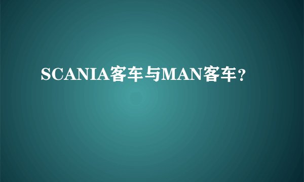 SCANIA客车与MAN客车?