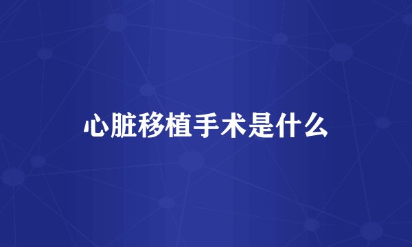 心脏移植手术是什么