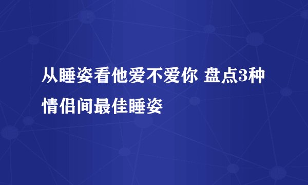 从睡姿看他爱不爱你 盘点3种情侣间最佳睡姿