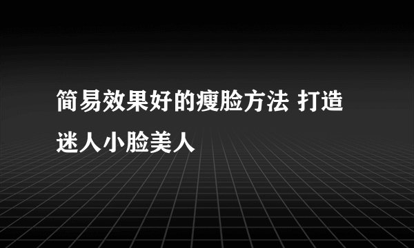 简易效果好的瘦脸方法 打造迷人小脸美人