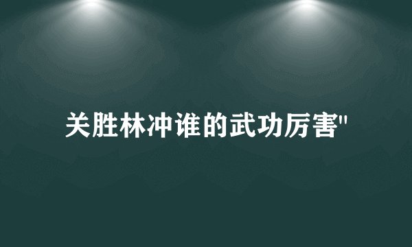 关胜林冲谁的武功厉害