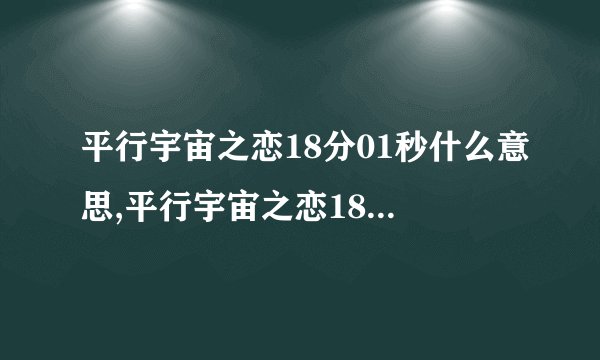 平行宇宙之恋18分01秒什么意思,平行宇宙之恋18分01秒的含义