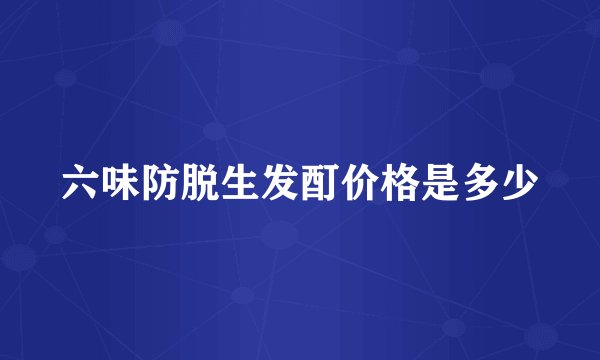 六味防脱生发酊价格是多少