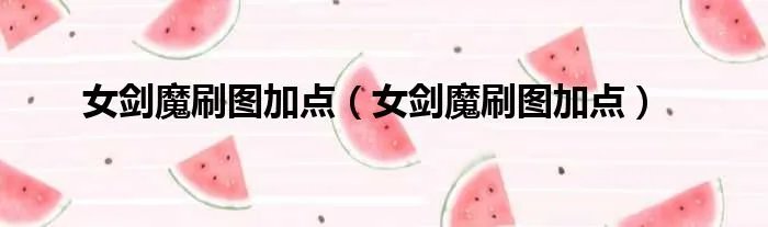 女剑魔刷图加点(女剑魔刷图加点)