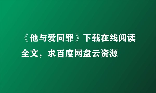 《他与爱同罪》下载在线阅读全文，求百度网盘云资源