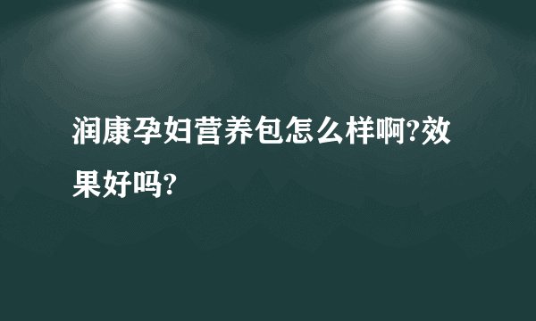 润康孕妇营养包怎么样啊?效果好吗?