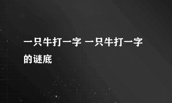 一只牛打一字 一只牛打一字的谜底